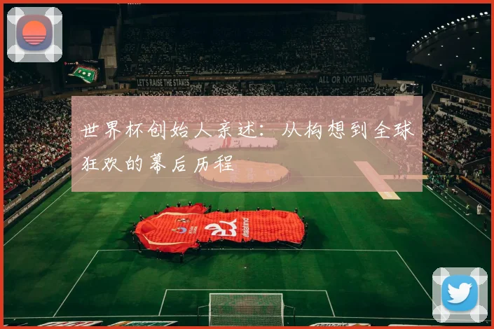 世界杯创始人亲述：从构想到全球狂欢的幕后历程