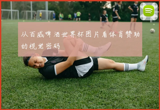 从百威啤酒世界杯图片看体育赞助的视觉密码