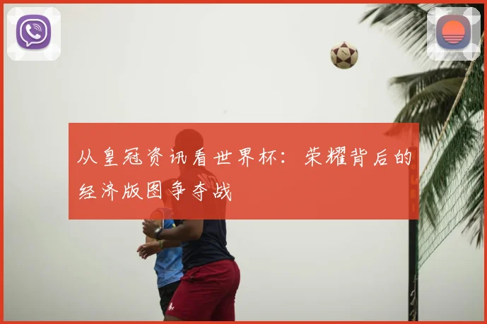 从皇冠资讯看世界杯：荣耀背后的经济版图争夺战
