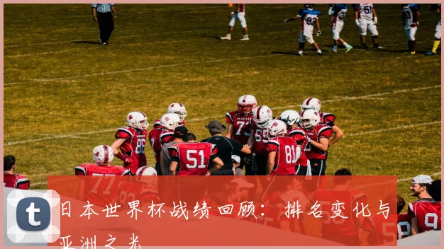 日本世界杯战绩回顾：排名变化与亚洲之光