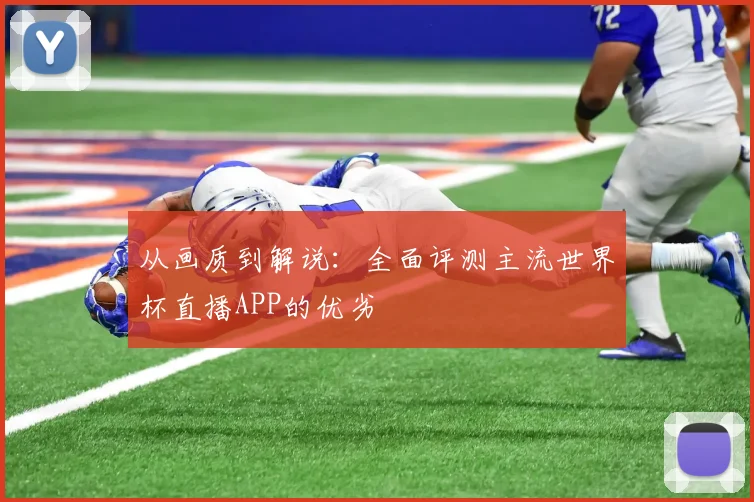 从画质到解说：全面评测主流世界杯直播APP的优劣