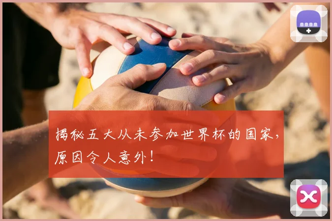 揭秘五大从未参加世界杯的国家,原因令人意外!