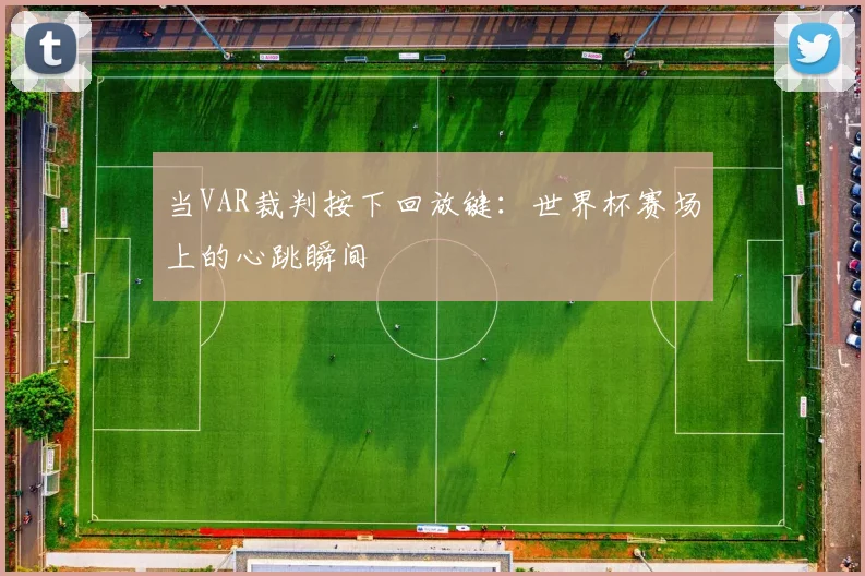 当VAR裁判按下回放键：世界杯赛场上的心跳瞬间