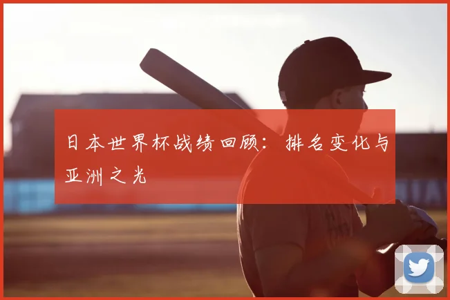 日本世界杯战绩回顾：排名变化与亚洲之光