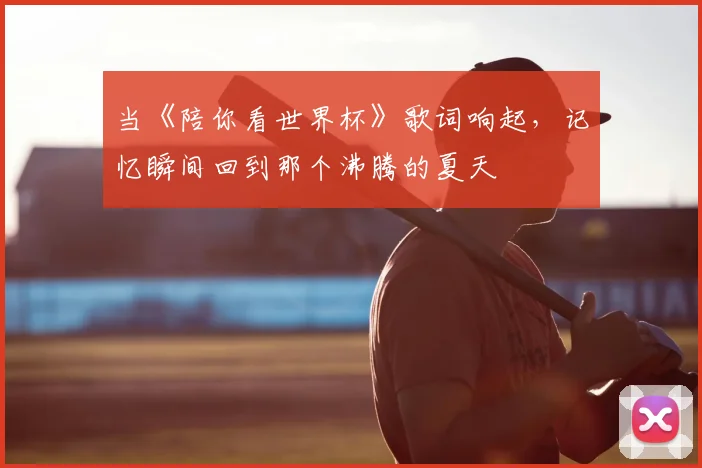 当《陪你看世界杯》歌词响起，记忆瞬间回到那个沸腾的夏天