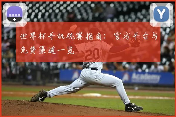 世界杯手机观赛指南：官方平台与免费渠道一览