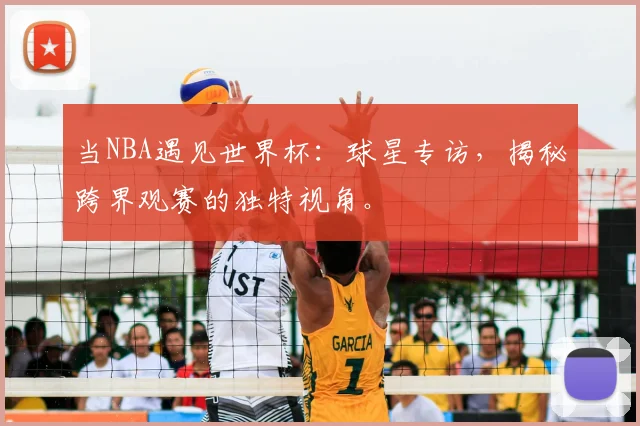 当NBA遇见世界杯：球星专访，揭秘跨界观赛的独特视角。
