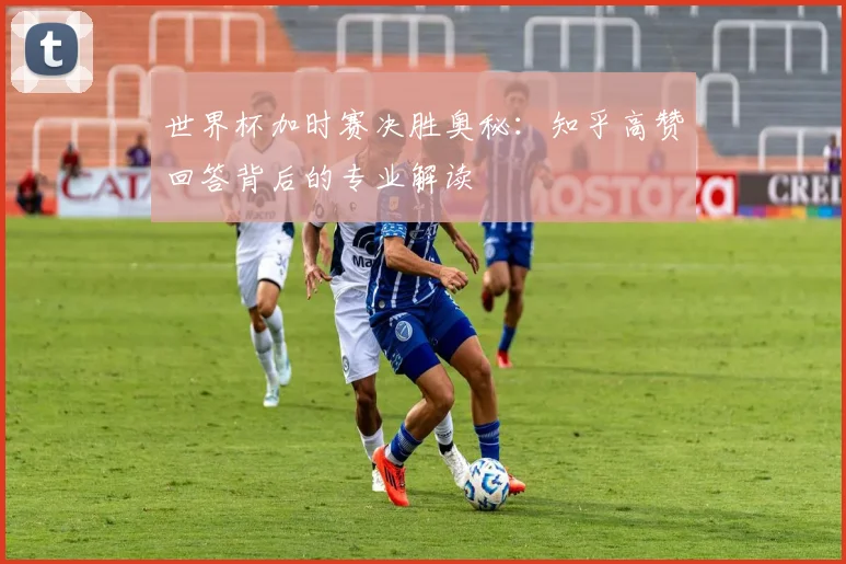 世界杯加时赛决胜奥秘：知乎高赞回答背后的专业解读